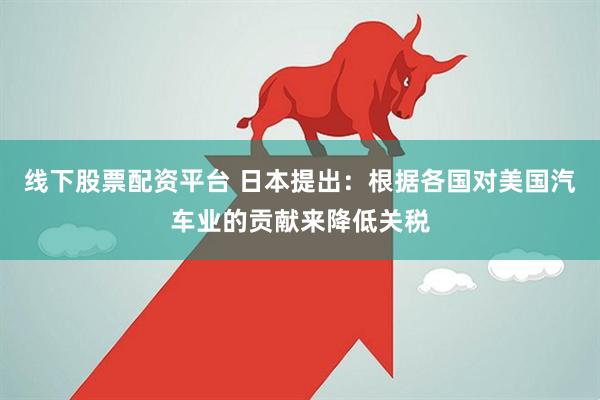线下股票配资平台 日本提出：根据各国对美国汽车业的贡献来降低关税