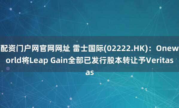 配资门户网官网网址 雷士国际(02222.HK)：Oneworld将Leap Gain全部已发行股本转让予Veritas