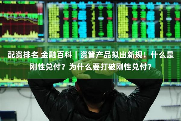 配资排名 金融百科｜资管产品拟出新规！什么是刚性兑付？为什么要打破刚性兑付？