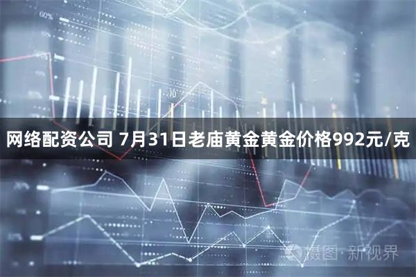网络配资公司 7月31日老庙黄金黄金价格992元/克