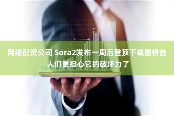 网络配资公司 Sora2发布一周后登顶下载量榜首 人们更担心它的破坏力了